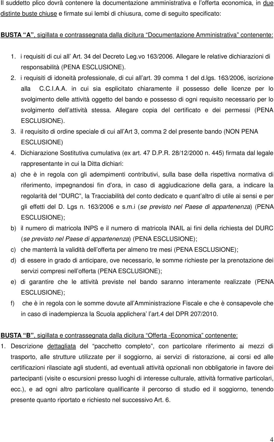 Allegare le relative dichiarazioni di responsabilità (PENA ESCLUSIONE). 2. i requisiti di idoneità professionale, di cui all art. 39 comma 1 del d.lgs. 163/2006, iscrizione alla C.C.I.A.A. in cui sia esplicitato chiaramente il possesso delle licenze per lo svolgimento delle attività oggetto del bando e possesso di ogni requisito necessario per lo svolgimento dell attività stessa.