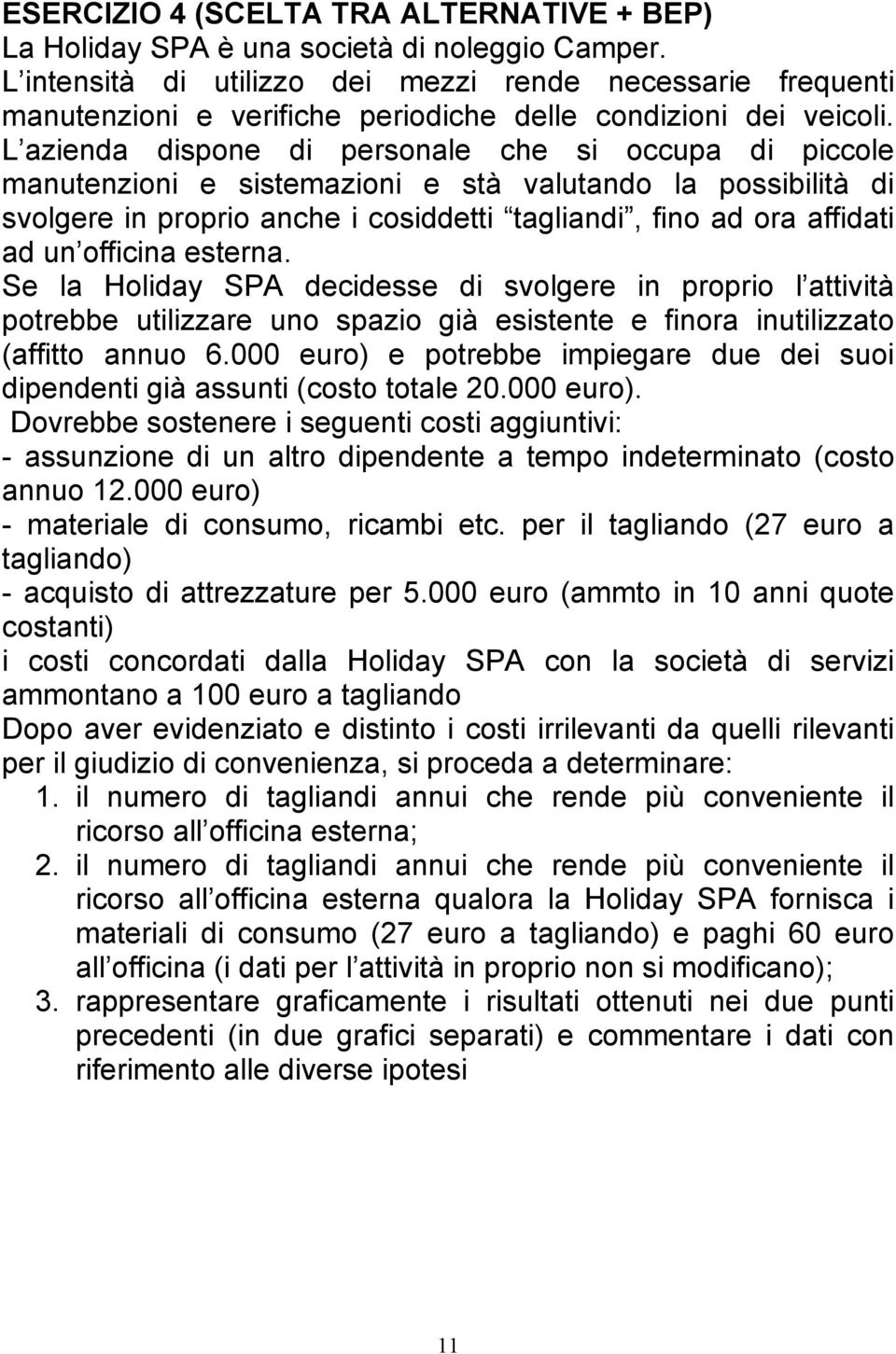 L azienda dispone di personale che si occupa di piccole manutenzioni e sistemazioni e stà valutando la possibilità di svolgere in proprio anche i cosiddetti tagliandi, fino ad ora affidati ad un