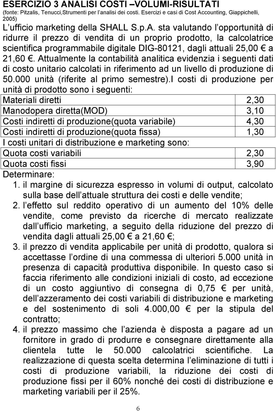 i costi di produzione per unità di prodotto sono i seguenti: Materiali diretti 2,30 Manodopera diretta(mod) 3,10 Costi indiretti di produzione(quota variabile) 4,30 Costi indiretti di