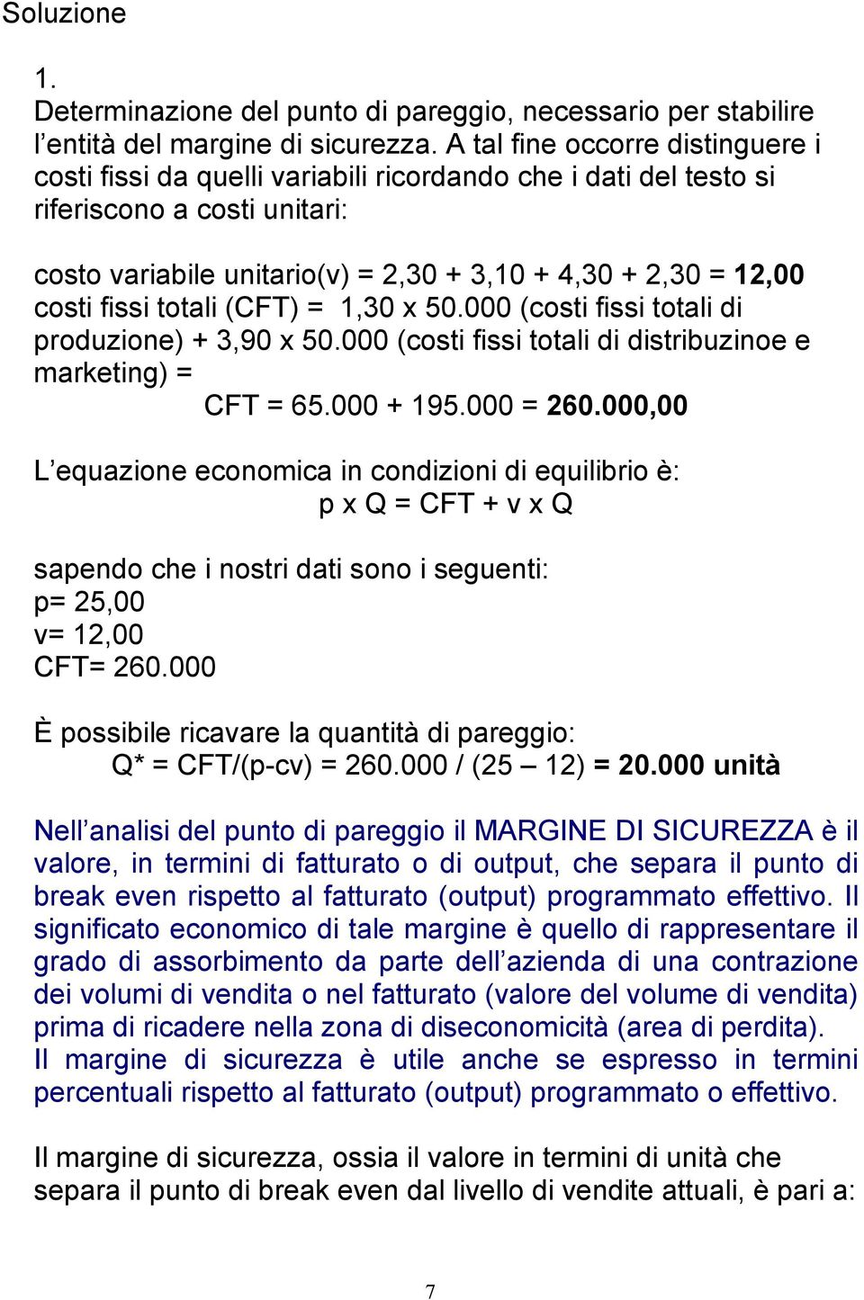 fissi totali (CFT) = 1,30 x 50.000 (costi fissi totali di produzione) + 3,90 x 50.000 (costi fissi totali di distribuzinoe e marketing) = CFT = 65.000 + 195.000 = 260.