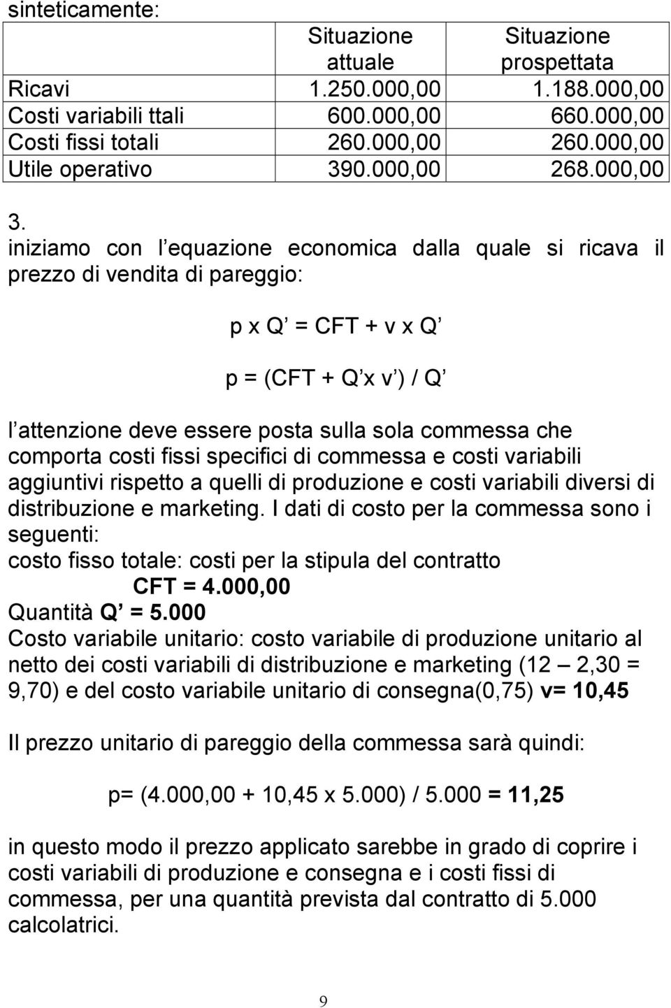 iniziamo con l equazione economica dalla quale si ricava il prezzo di vendita di pareggio: p x Q = CFT + v x Q p = (CFT + Q x v ) / Q l attenzione deve essere posta sulla sola commessa che comporta