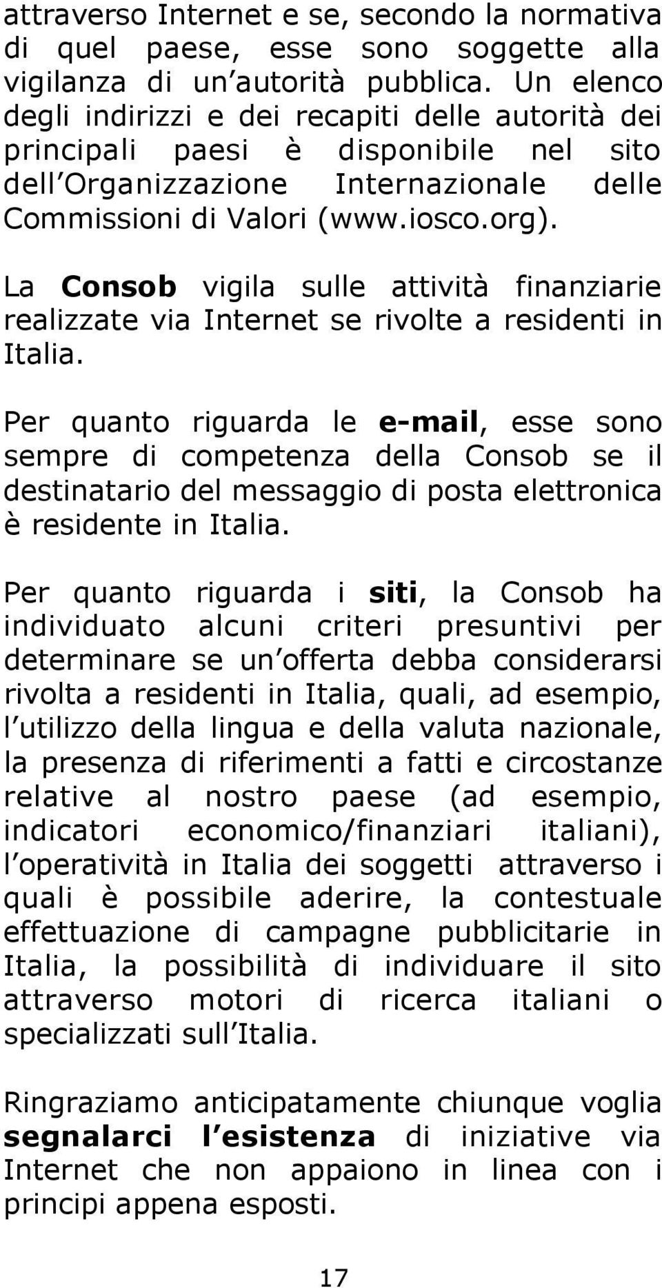 La C o n s o b vigila sulle attività finanziarie realizzate via Internet se rivolte a residenti in Italia.