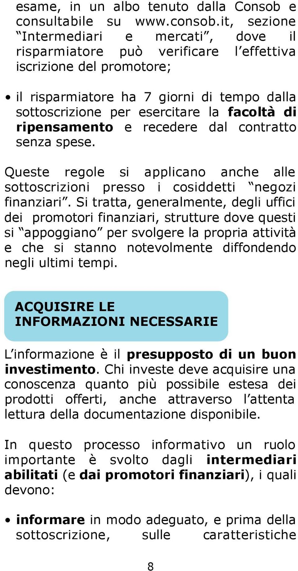 r i p e n s a m e n t o e recedere dal contra t t o senza spese. Queste regole si applicano anche alle sottoscrizioni presso i cosiddetti negozi finanziari.