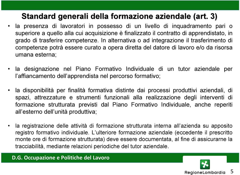 In alternativa o ad integrazione il trasferimento di competenze potrà essere curato a opera diretta del datore di lavoro e/o da risorsa umana esterna; la designazione nel Piano Formativo Individuale