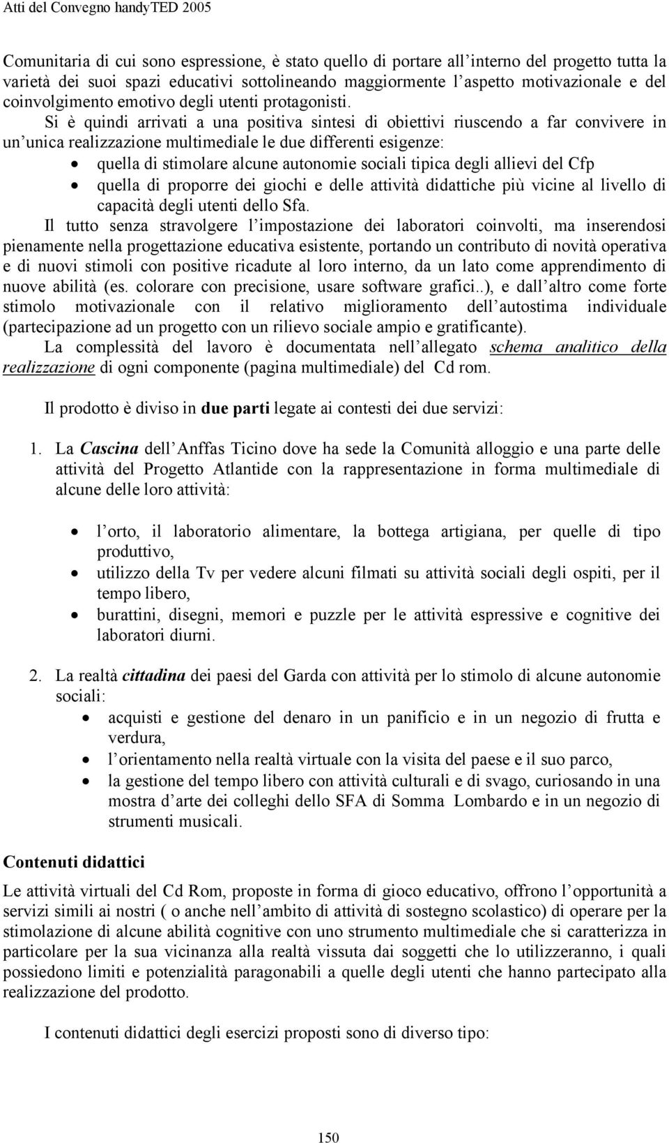 è quindi arrivati a una positiva sintesi di obiettivi riuscendo a far convivere in un unica realizzazione multimediale le due differenti esigenze: quella di stimolare alcune autonomie sociali tipica