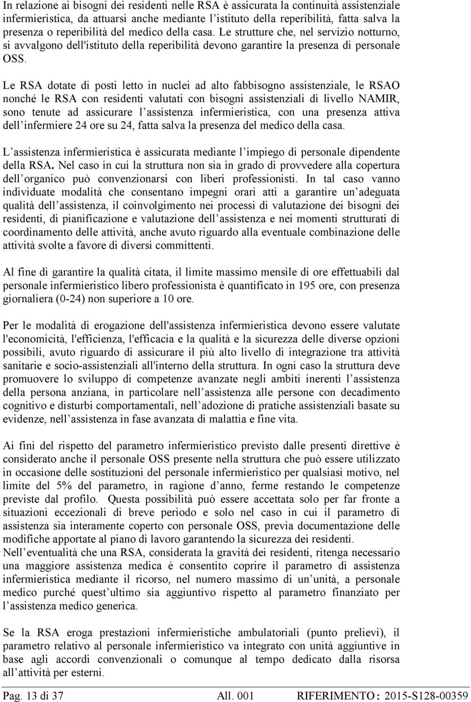 Le RSA dotate di posti letto in nuclei ad alto fabbisogno assistenziale, le RSAO nonché le RSA con residenti valutati con bisogni assistenziali di livello NAMIR, sono tenute ad assicurare l