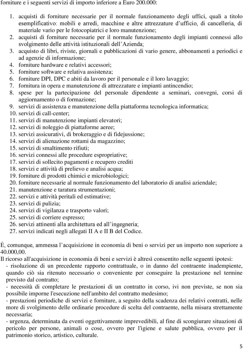 vario per le fotocopiatrici e loro manutenzione; 2. acquisti di forniture necessarie per il normale funzionamento degli impianti connessi allo svolgimento delle attività istituzionali dell Azienda; 3.