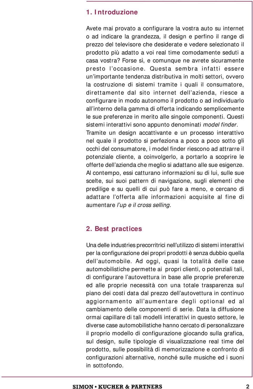 Questa sembra infatti essere un importante tendenza distributiva in molti settori, ovvero la costruzione di sistemi tramite i quali il consumatore, direttamente dal sito internet dell azienda, riesce