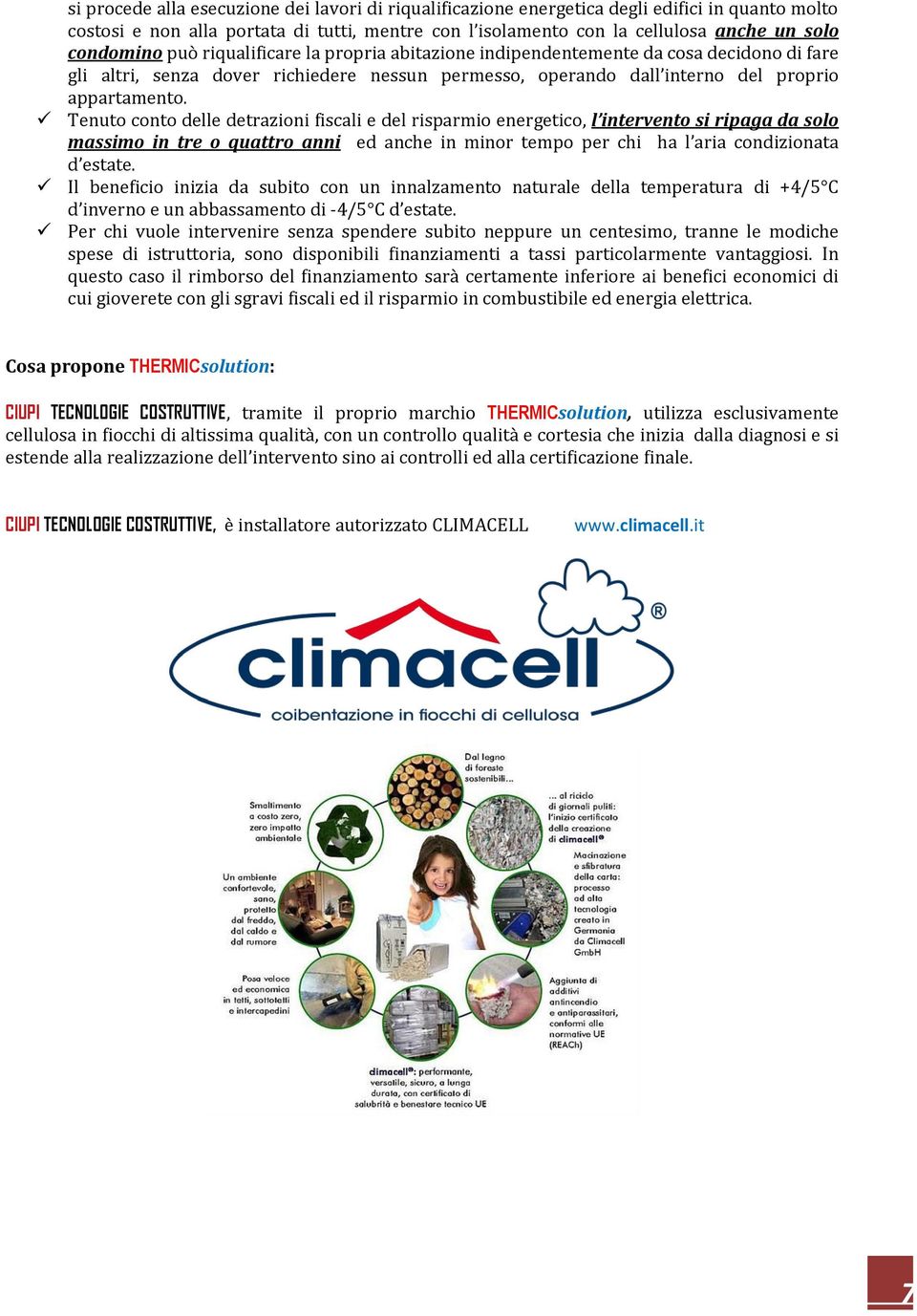 Tenuto conto delle detrazioni fiscali e del risparmio energetico, l intervento si ripaga da solo massimo in tre o quattro anni ed anche in minor tempo per chi ha l aria condizionata d estate.