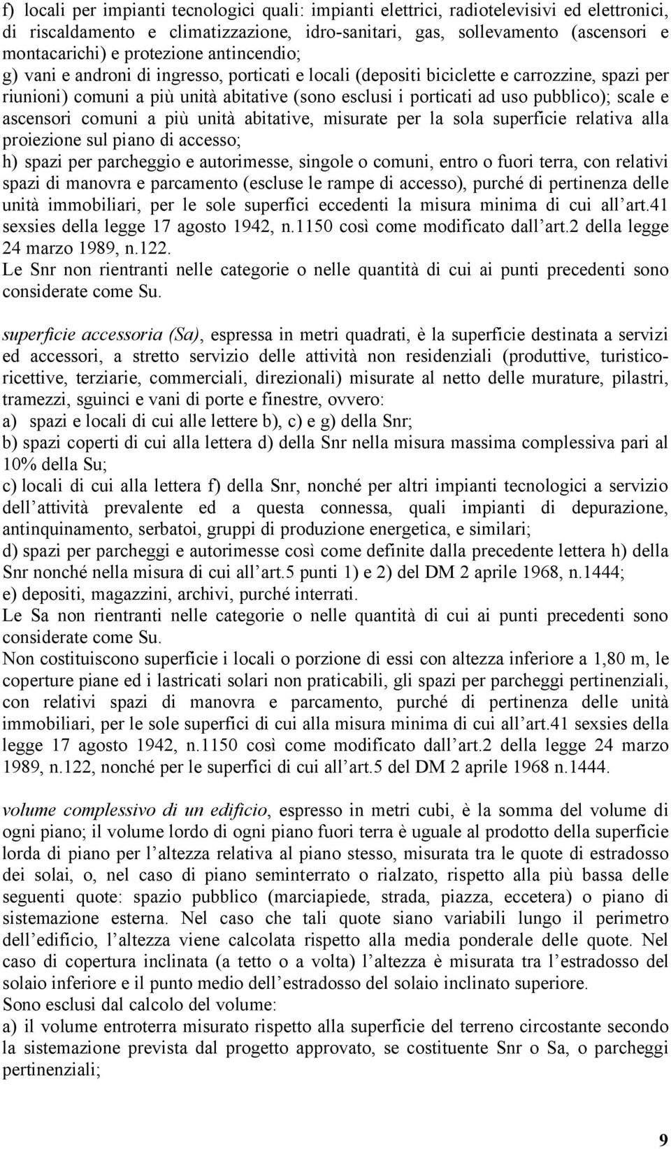 pubblico); scale e ascensori comuni a più unità abitative, misurate per la sola superficie relativa alla proiezione sul piano di accesso; h) spazi per parcheggio e autorimesse, singole o comuni,