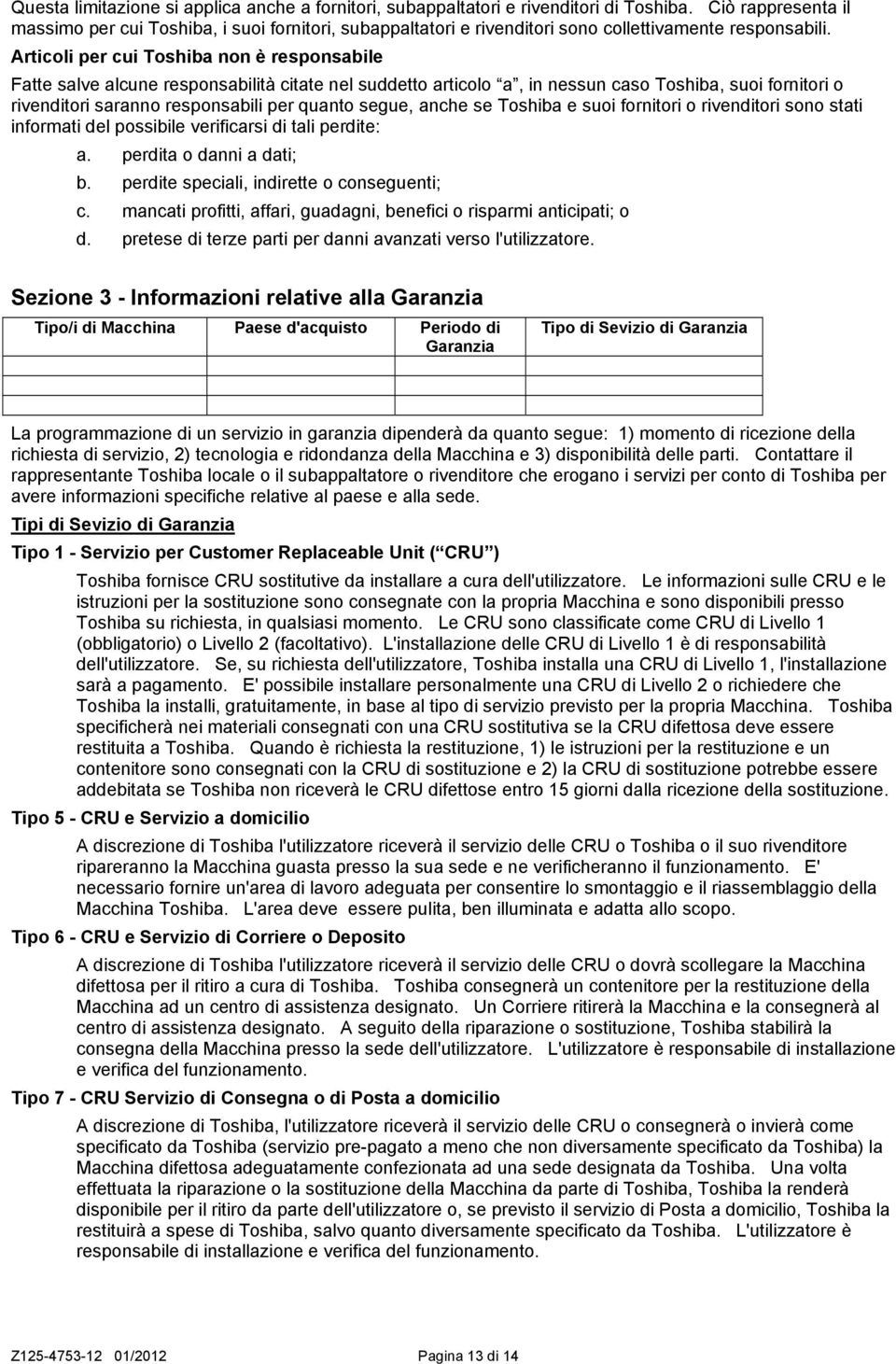 Articoli per cui Toshiba non è responsabile Fatte salve alcune responsabilità citate nel suddetto articolo a, in nessun caso Toshiba, suoi fornitori o rivenditori saranno responsabili per quanto