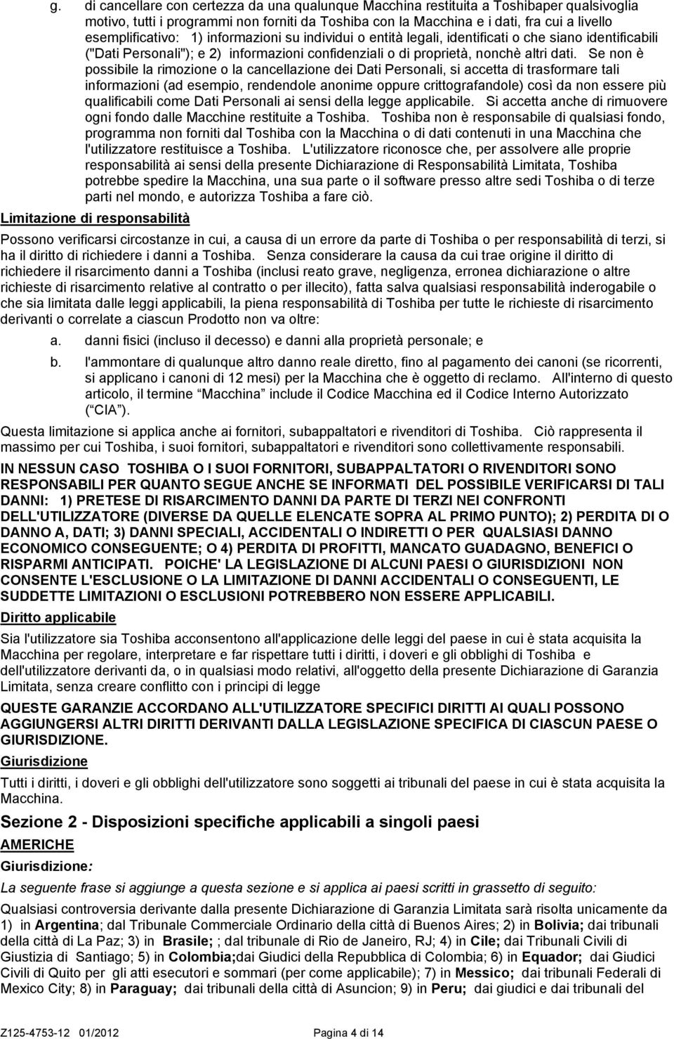 Se non è possibile la rimozione o la cancellazione dei Dati Personali, si accetta di trasformare tali informazioni (ad esempio, rendendole anonime oppure crittografandole) così da non essere più