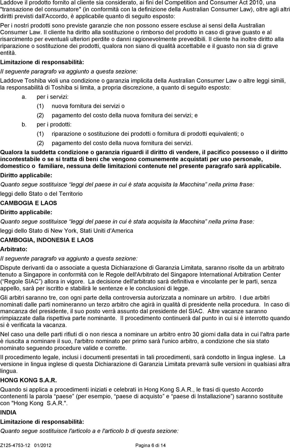 Consumer Law. Il cliente ha diritto alla sostituzione o rimborso del prodotto in caso di grave guasto e al risarcimento per eventuali ulteriori perdite o danni ragionevolmente prevedibili.