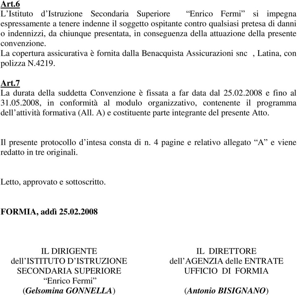 7 La durata della suddetta Convenzione è fissata a far data dal 25.02.2008 e fino al 31.05.2008, in conformità al modulo organizzativo, contenente il programma dell attività formativa (All.