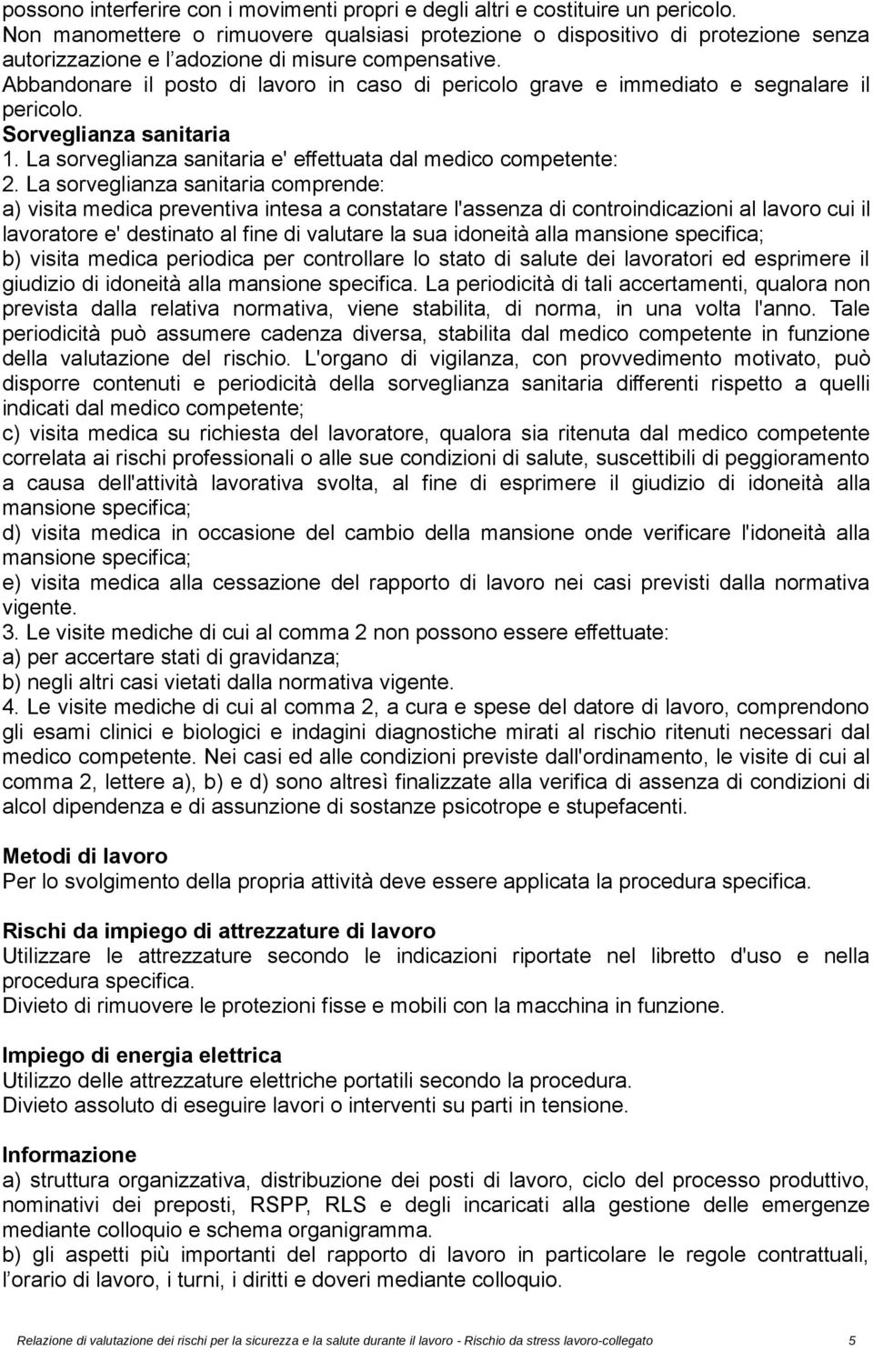 Abbandonare il posto di lavoro in caso di pericolo grave e immediato e segnalare il pericolo. Sorveglianza sanitaria. La sorveglianza sanitaria e' effettuata dal medico competente: 2.