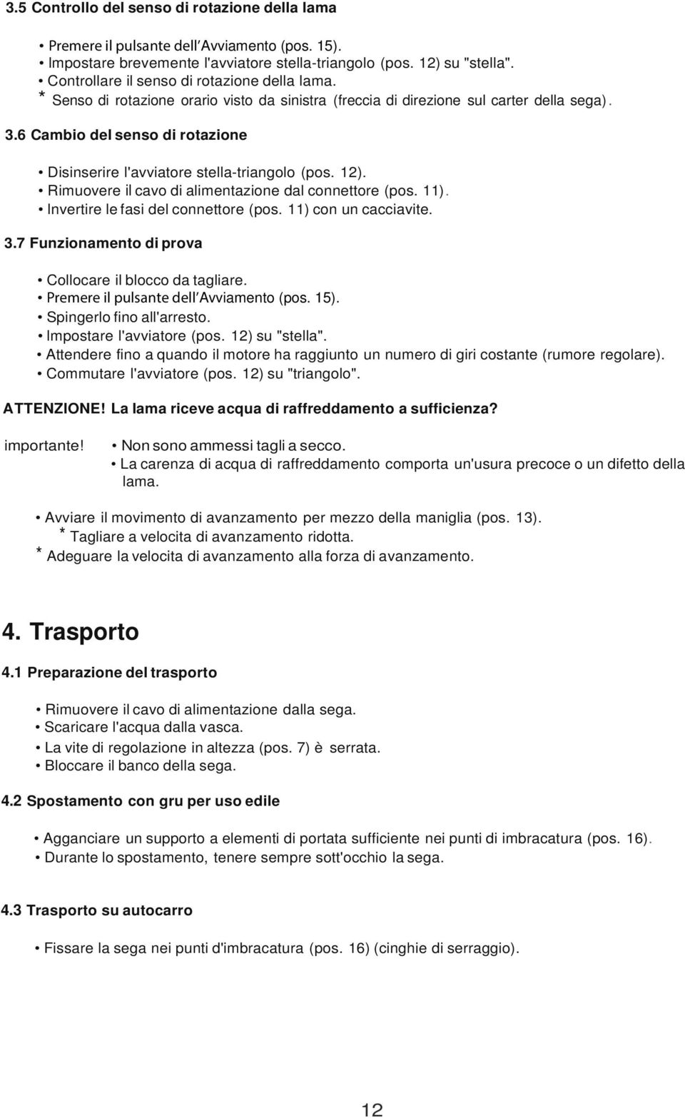 6 Cambio del senso di rotazione Disinserire l'avviatore stella-triangolo (pos. 12). Rimuovere il cavo di alimentazione dal connettore (pos. 11). lnvertire le fasi del connettore (pos.