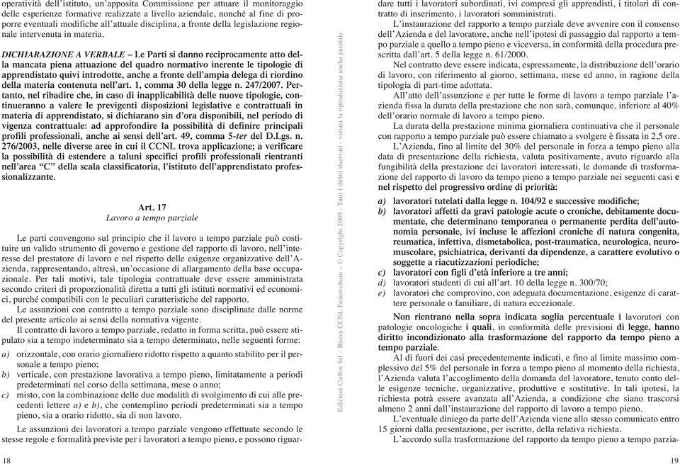 DICHIARAZIONE A VERBALE Le Parti si danno reciprocamente atto della mancata piena attuazione del quadro normativo inerente le tipologie di apprendistato quivi introdotte, anche a fronte dell ampia