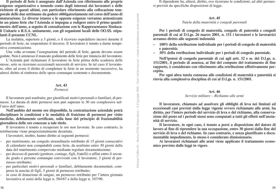 Le diverse istanze e le opposte esigenze verranno armonizzate in un piano ferie che l Azienda si impegna a redigere entro il primo quadrimestre dell anno, a seguito di consultazione con le