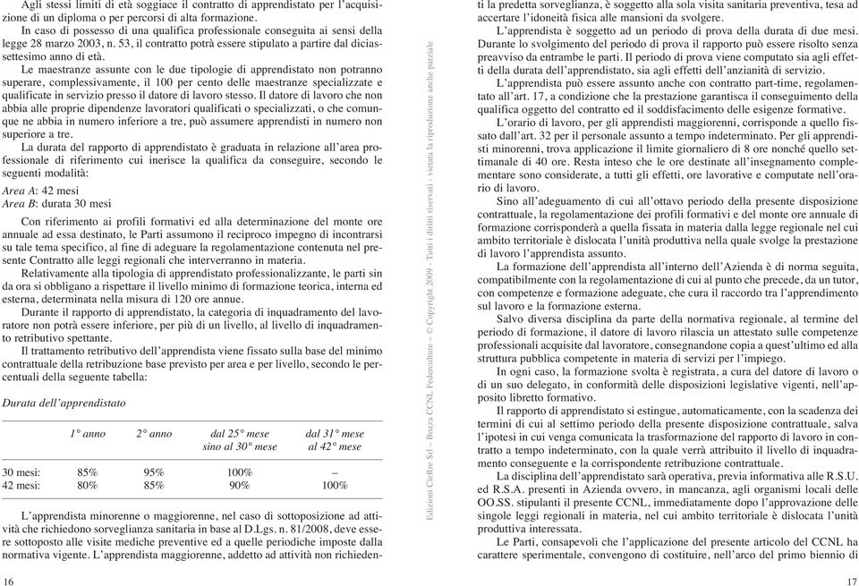 Le maestranze assunte con le due tipologie di apprendistato non potranno superare, complessivamente, il 100 per cento delle maestranze specializzate e qualificate in servizio presso il datore di