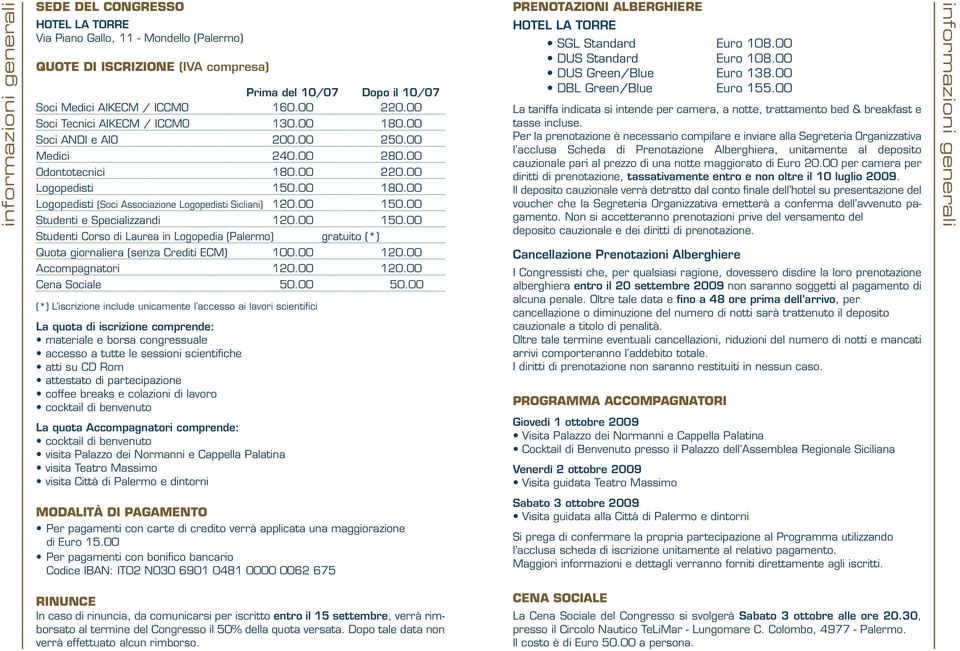 00 150.00 Studenti e Specializzandi 120.00 150.00 Studenti Corso di Laurea in Logopedia (Palermo) gratuito (*) Quota giornaliera (senza Crediti ECM) 100.00 120.00 Accompagnatori 120.00 120.00 Cena Sociale 50.