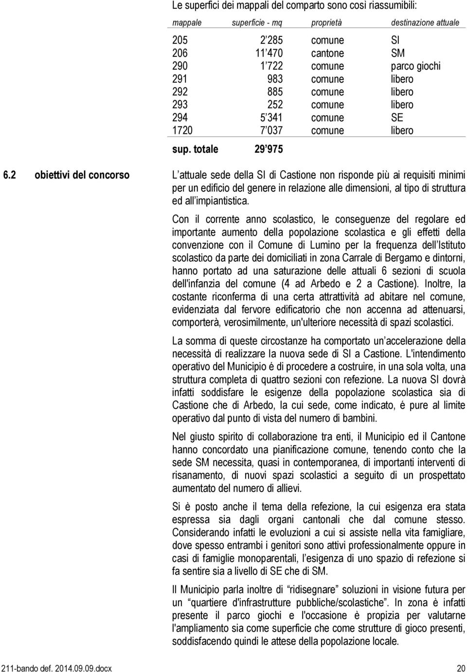 2 obiettivi del concorso L attuale sede della SI di Castione non risponde più ai requisiti minimi per un edificio del genere in relazione alle dimensioni, al tipo di struttura ed all impiantistica.