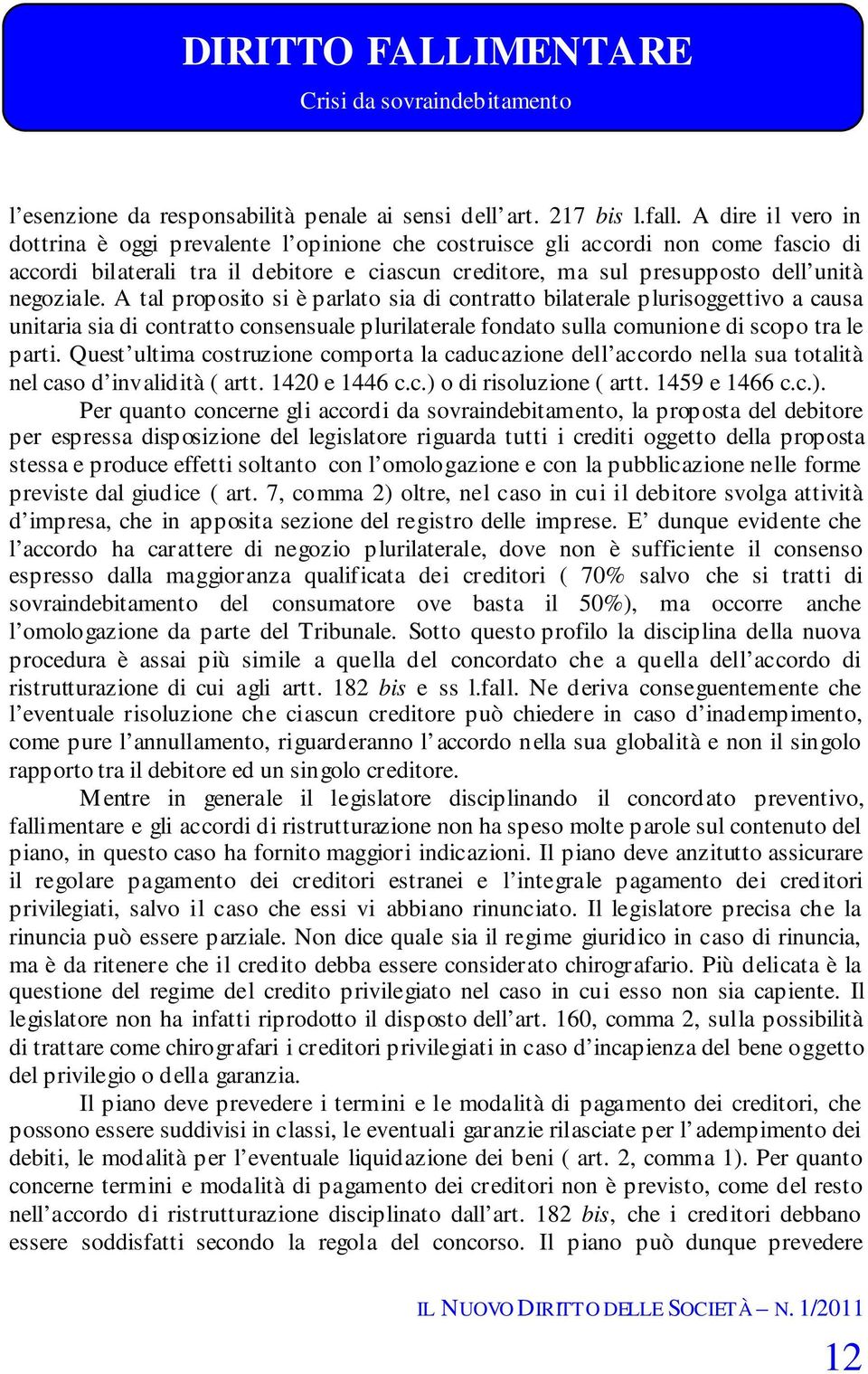 A tal proposito si è parlato sia di contratto bilaterale plurisoggettivo a causa unitaria sia di contratto consensuale plurilaterale fondato sulla comunione di scopo tra le parti.