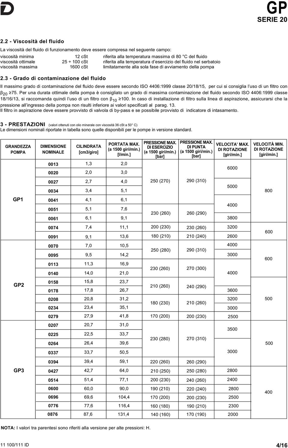 3 - Grado di contaminazione del fluido Il massimo grado di contaminazione del fluido deve essere secondo ISO 446:1999 classe 2/18/15, per cui si consiglia l uso di un filtro con β 2 75.