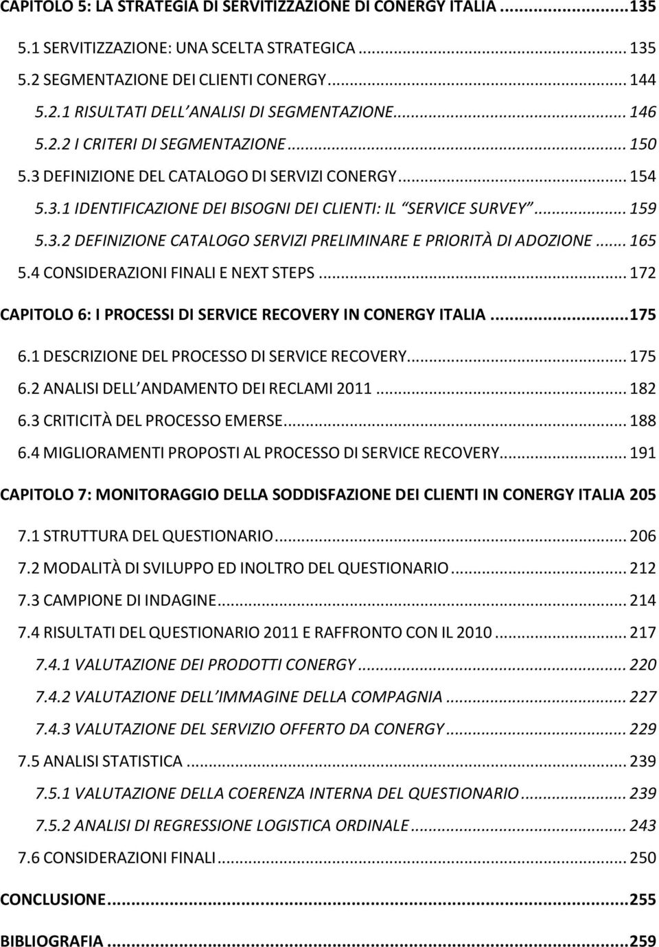 .. 165 5.4 CONSIDERAZIONI FINALI E NEXT STEPS... 172 CAPITOLO 6: I PROCESSI DI SERVICE RECOVERY IN CONERGY ITALIA... 175 6.1 DESCRIZIONE DEL PROCESSO DI SERVICE RECOVERY... 175 6.2 ANALISI DELL ANDAMENTO DEI RECLAMI 2011.