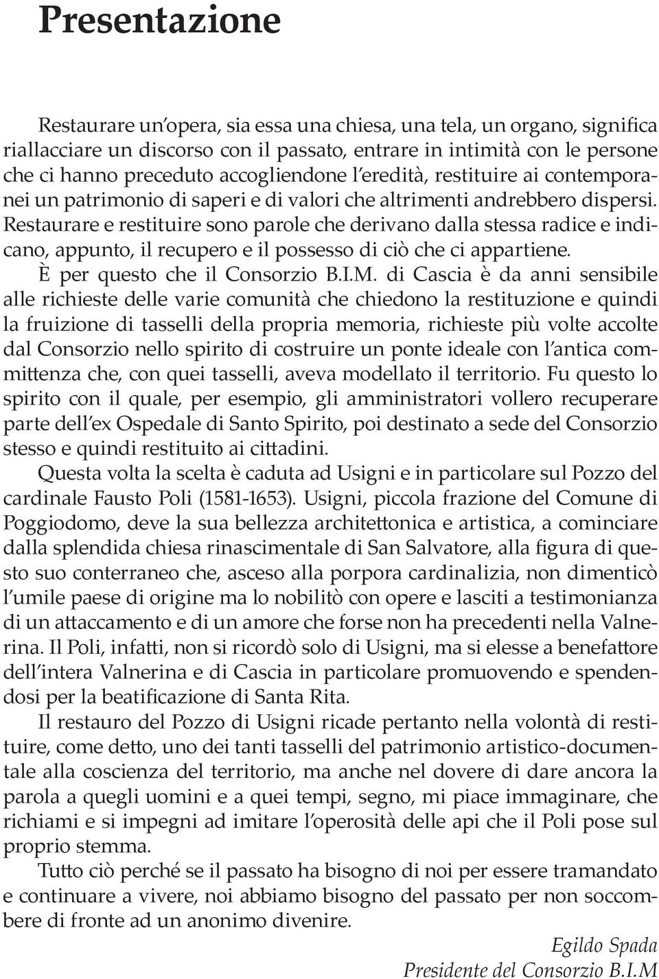 Restaurare e restituire sono parole che derivano dalla stessa radice e indicano, appunto, il recupero e il possesso di ciò che ci appartiene. È per questo che il Consorzio B.I.M.