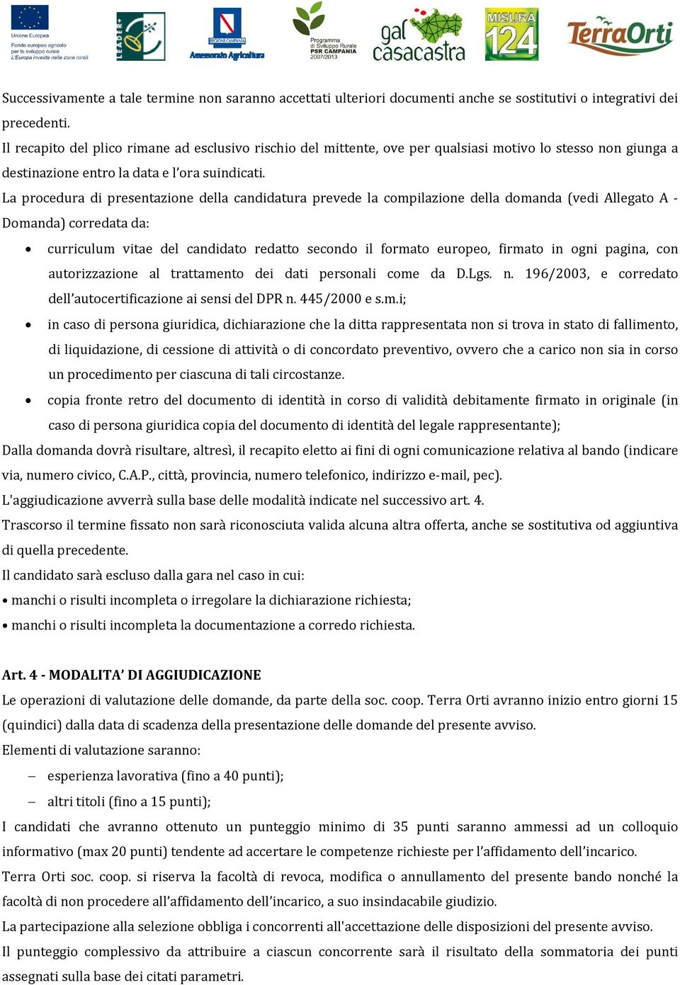 La procedura di presentazione della candidatura prevede la compilazione della domanda (vedi Allegato A Domanda) corredata da: curriculum vitae del candidato redatto secondo il formato europeo,