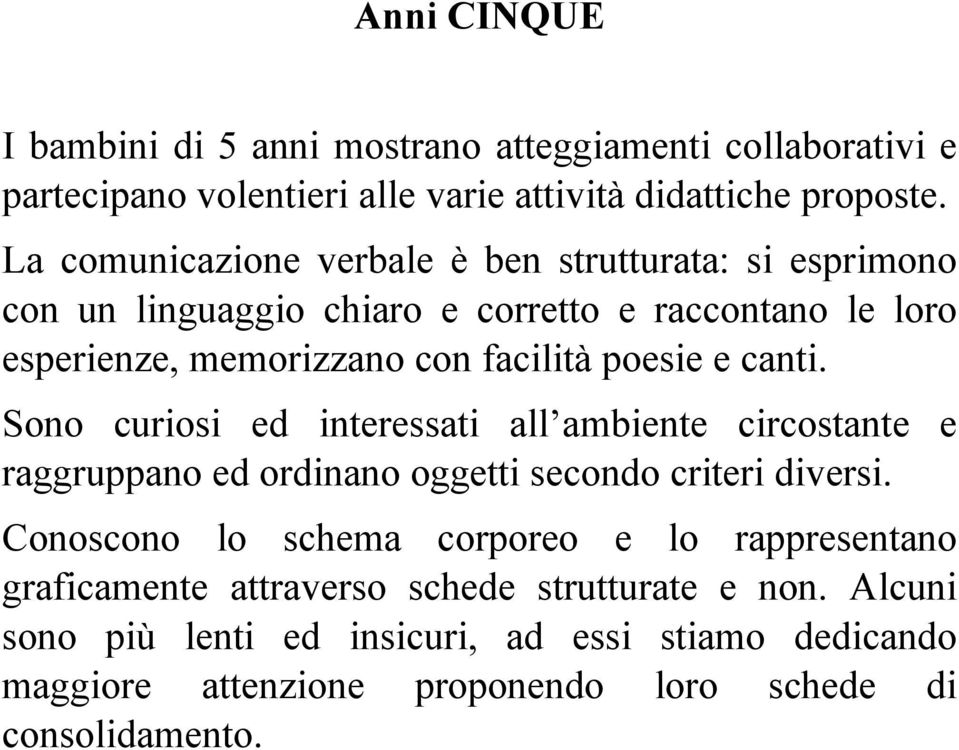 e canti. Sono curiosi ed interessati all ambiente circostante e raggruppano ed ordinano oggetti secondo criteri diversi.