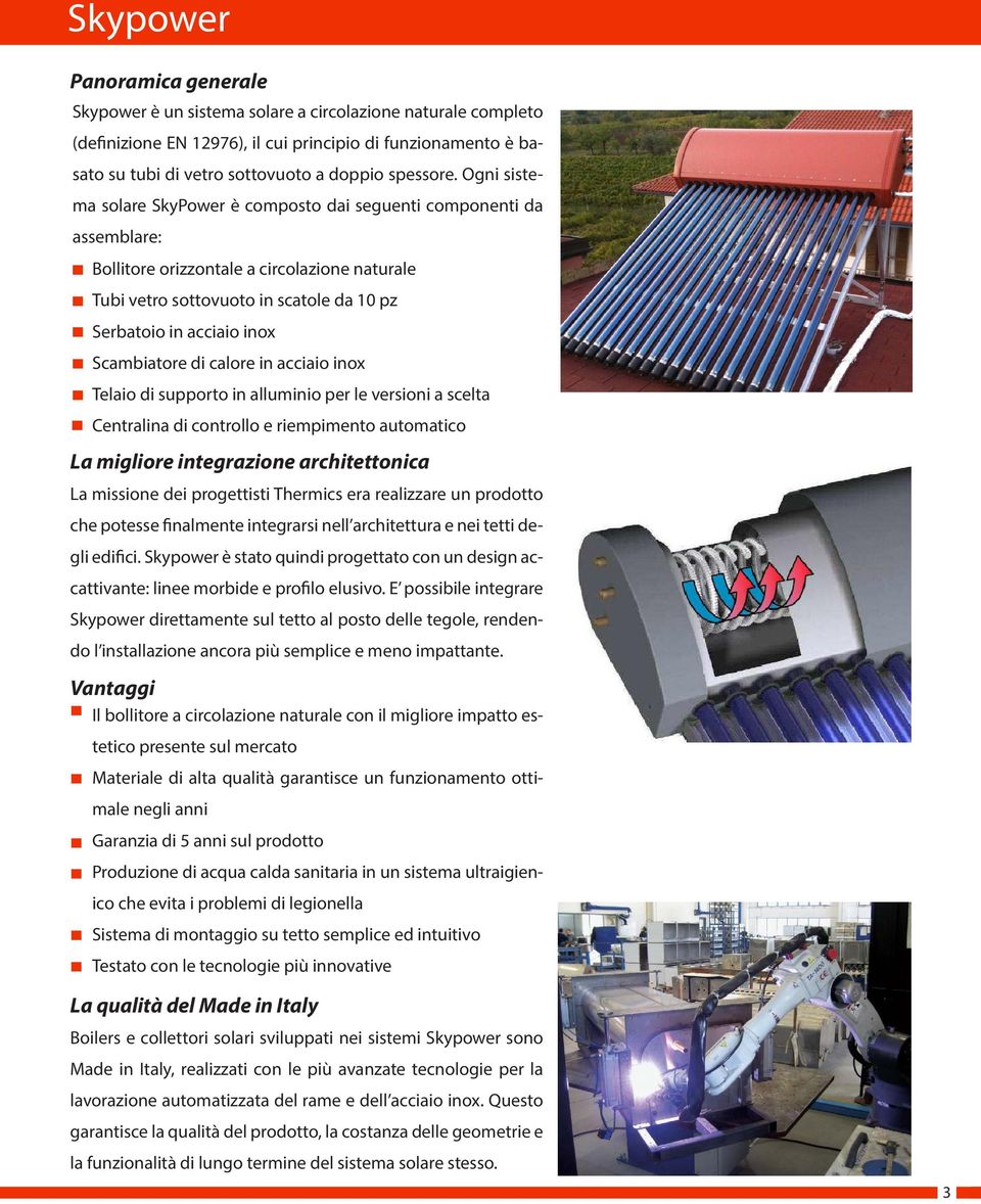 Ogni sistema solare SkyPower è composto dai seguenti componenti da assemblare: Bollitore orizzontale a circolazione naturale Tubi vetro sottovuoto in scatole da 10 pz Serbatoio in acciaio inox