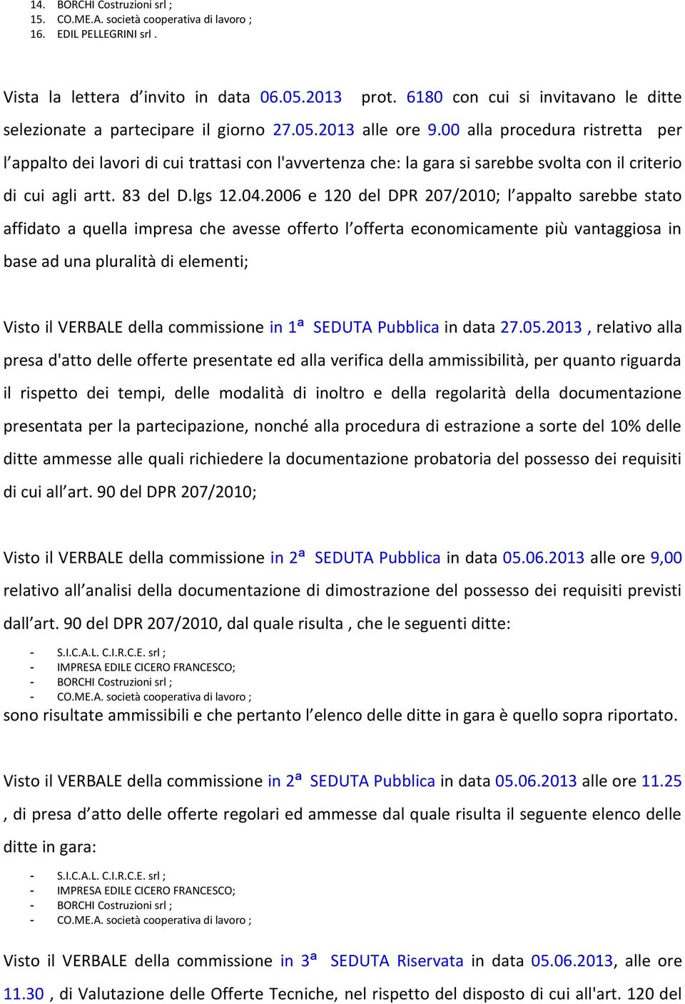 00 alla procedura ristretta per l appalto dei lavori di cui trattasi con l'avvertenza che: la gara si sarebbe svolta con il criterio di cui agli artt. 83 del D.lgs 12.04.