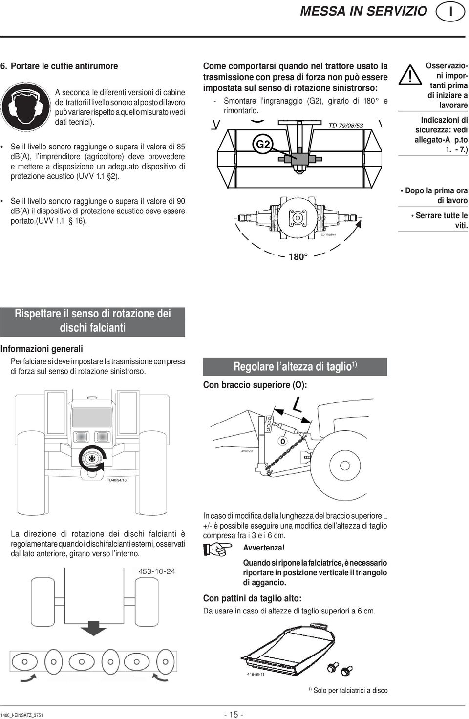 Se il livello sonoro raggiunge o supera il valore di 90 db(a) il dispositivo di protezione acustico deve essere portato.(uvv 1.1 16).