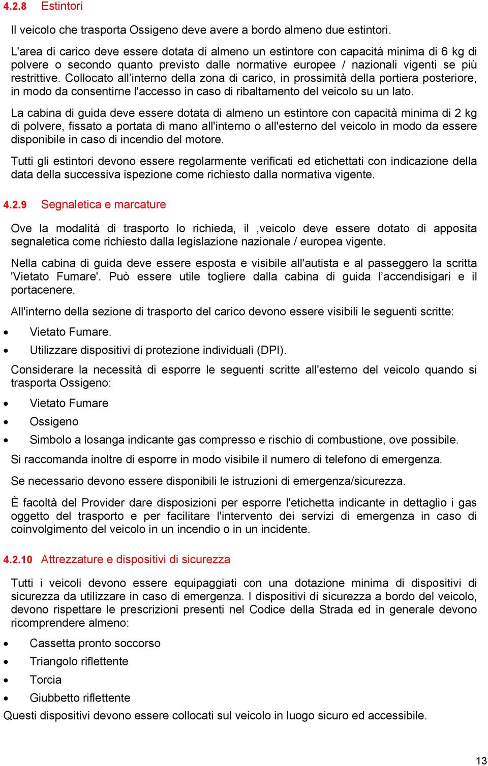 Collocato all interno della zona di carico, in prossimità della portiera posteriore, in modo da consentirne l'accesso in caso di ribaltamento del veicolo su un lato.