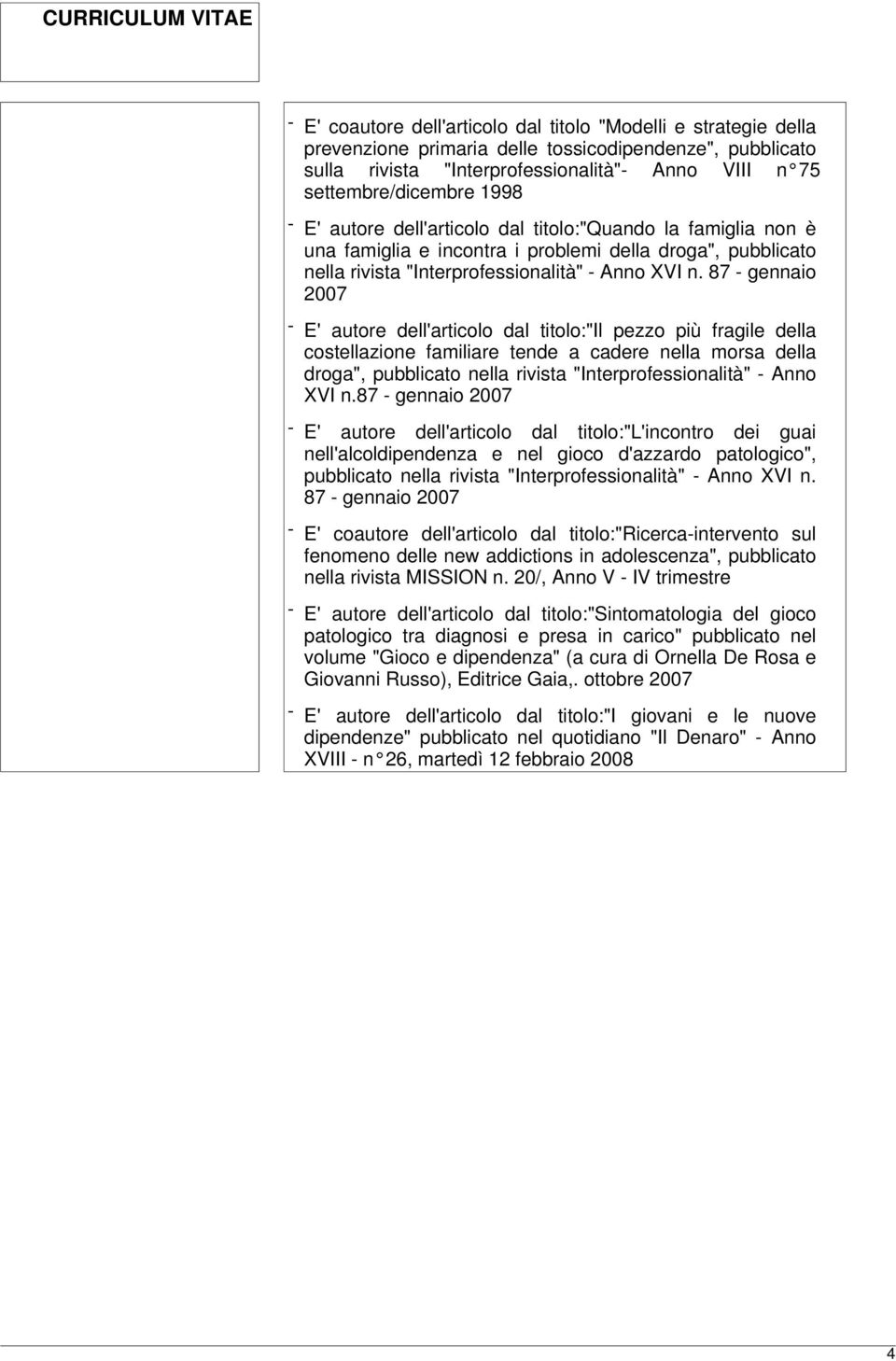 87 - gennaio 2007 - E' autore dell'articolo dal titolo:"il pezzo più fragile della costellazione familiare tende a cadere nella morsa della droga", pubblicato nella rivista "Interprofessionalità" -