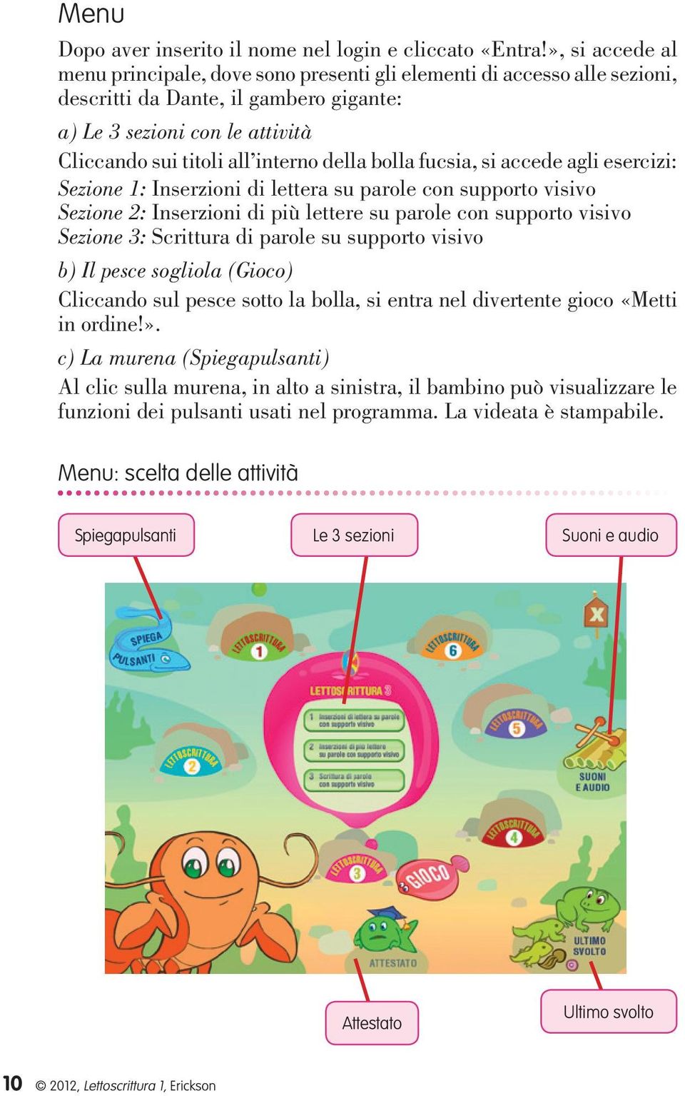 della bolla fucsia, si accede agli esercizi: Sezione 1: Inserzioni di lettera su parole con supporto visivo Sezione 2: Inserzioni di più lettere su parole con supporto visivo Sezione 3: Scrittura di