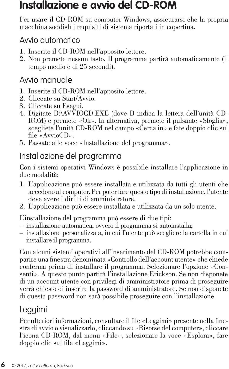 2. Cliccate su Start/Avvio. 3. Cliccate su Esegui. 4. Digitate D:\AVVIOCD.EXE (dove D indica la lettera dell unità CD- ROM) e premete «Ok».