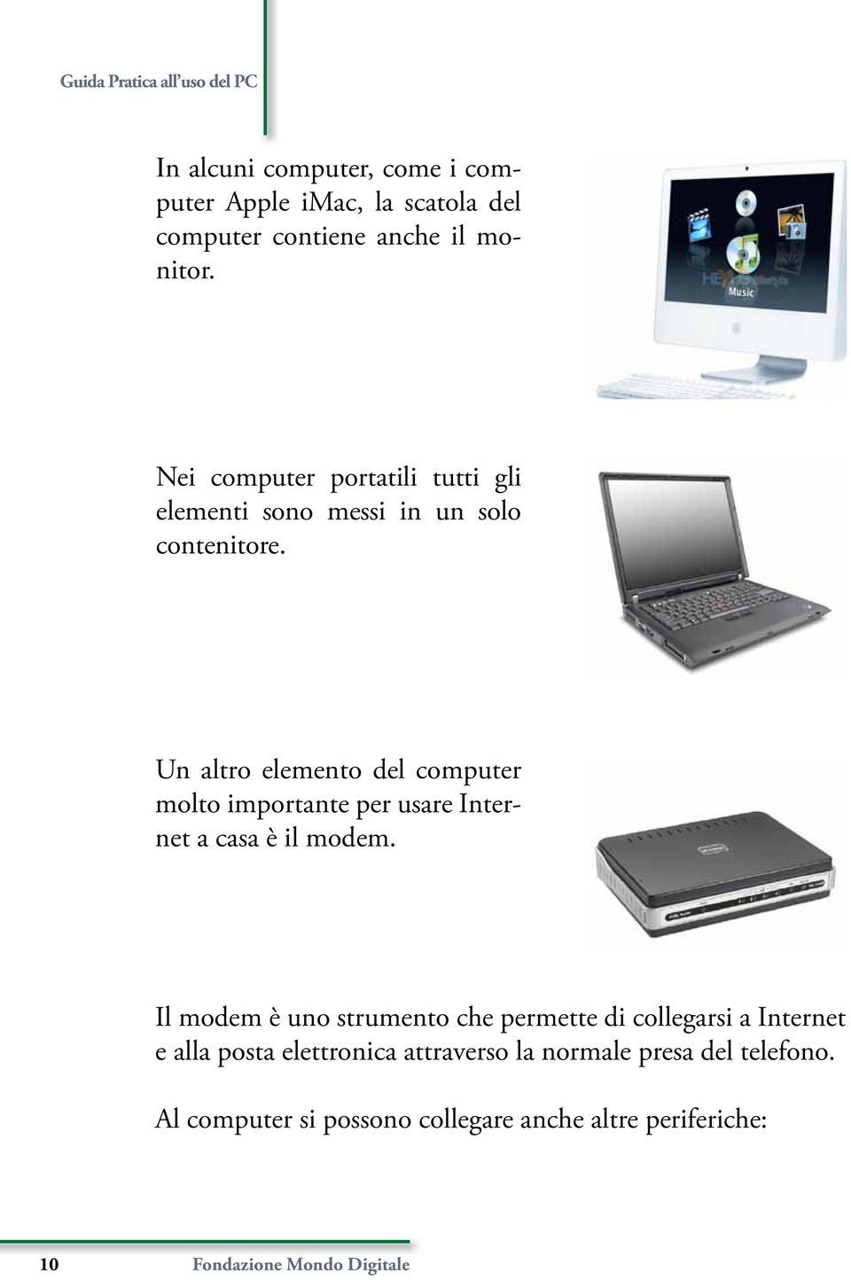 Un altro elemento del computer molto importante per usare Internet a casa è il modem.