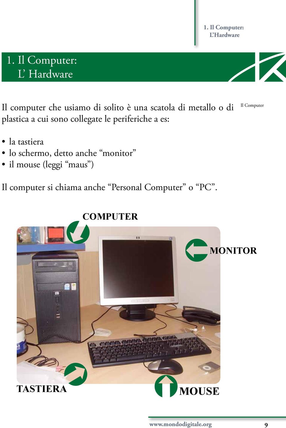 plastica a cui sono collegate le periferiche a es: Il Computer la tastiera lo schermo,