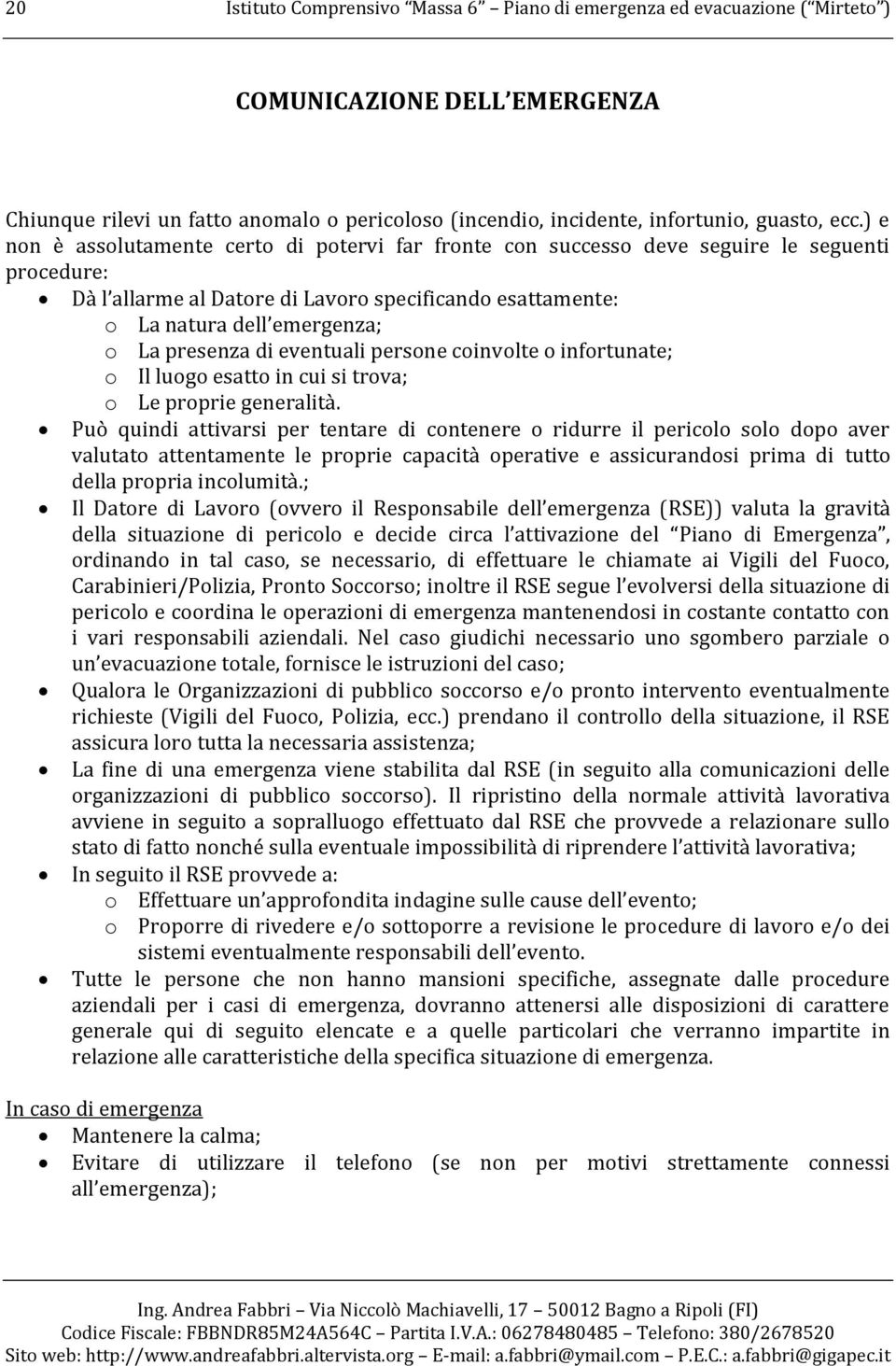 presenza di eventuali persone coinvolte o infortunate; o Il luogo esatto in cui si trova; o Le proprie generalità.