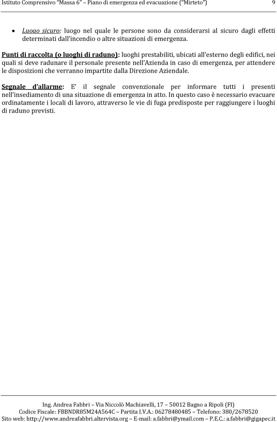 Punti di raccolta (o luoghi di raduno): luoghi prestabiliti, ubicati all esterno degli edifici, nei quali si deve radunare il personale presente nell Azienda in caso di emergenza, per