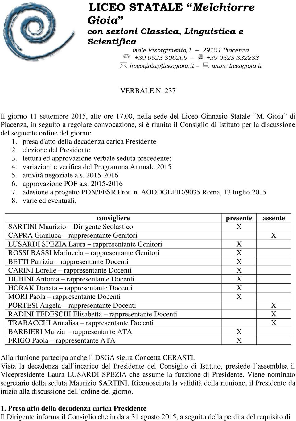 Gioia di Piacenza, in seguito a regolare convocazione, si è riunito il Consiglio di Istituto per la discussione del seguente ordine del giorno: 1. presa d'atto della decadenza carica Presidente 2.