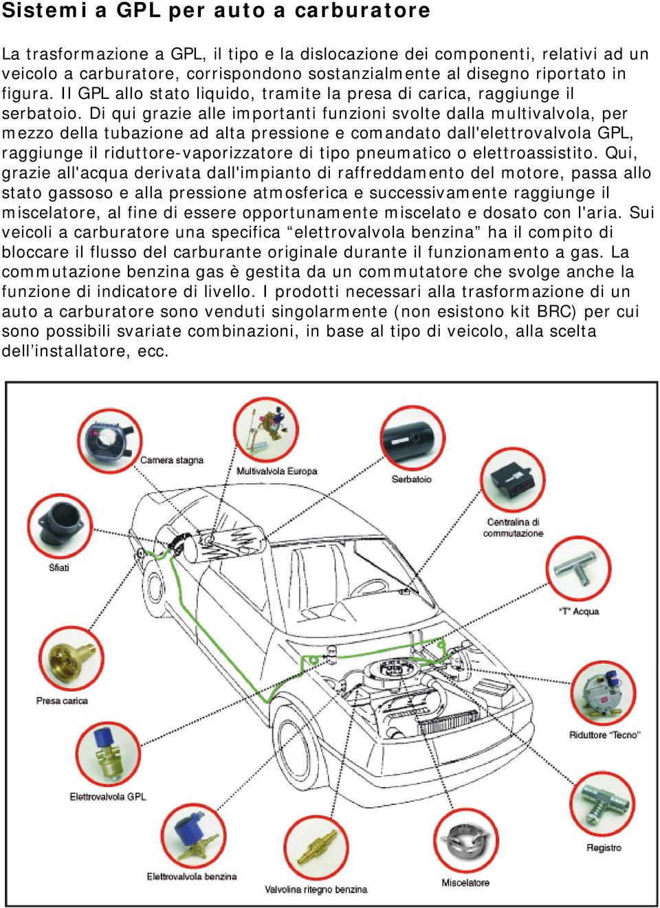 Di qui grazie alle importanti funzioni svolte dalla multivalvola, per mezzo della tubazione ad alta pressione e comandato dall'elettrovalvola GPL, raggiunge il riduttore-vaporizzatore di tipo