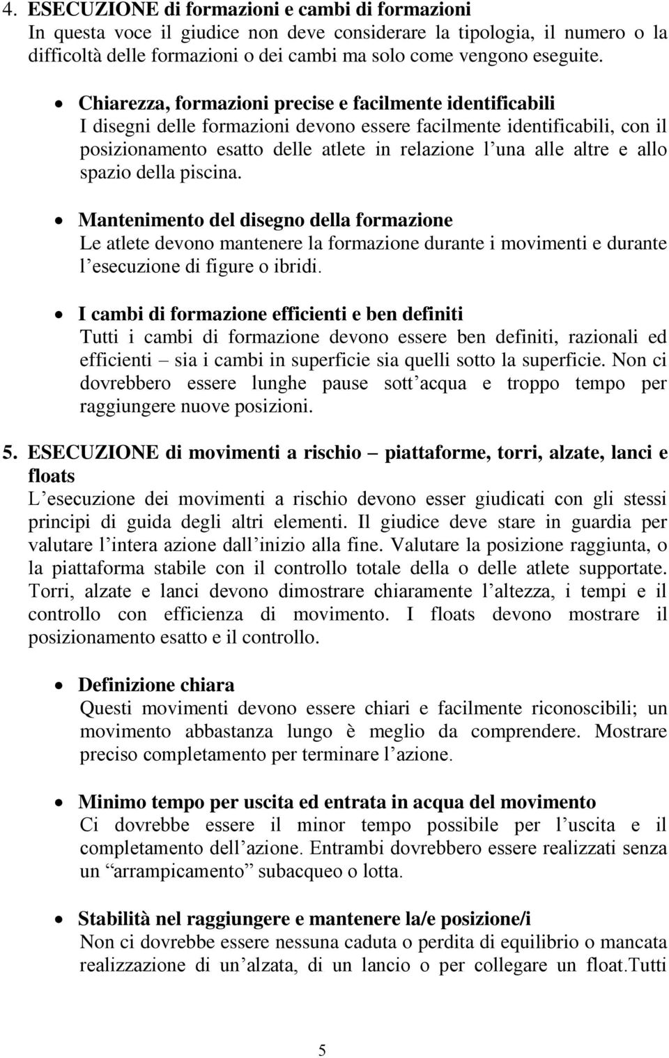 allo spazio della piscina. Mantenimento del disegno della formazione Le atlete devono mantenere la formazione durante i movimenti e durante l esecuzione di figure o ibridi.