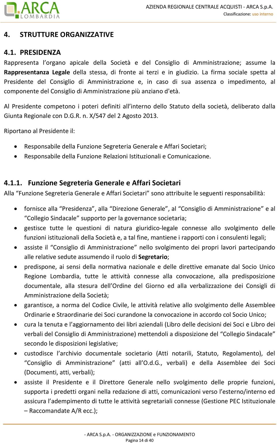 La firma sociale spetta al Presidente del Consiglio di Amministrazione e, in caso di sua assenza o impedimento, al componente del Consiglio di Amministrazione più anziano d'età.