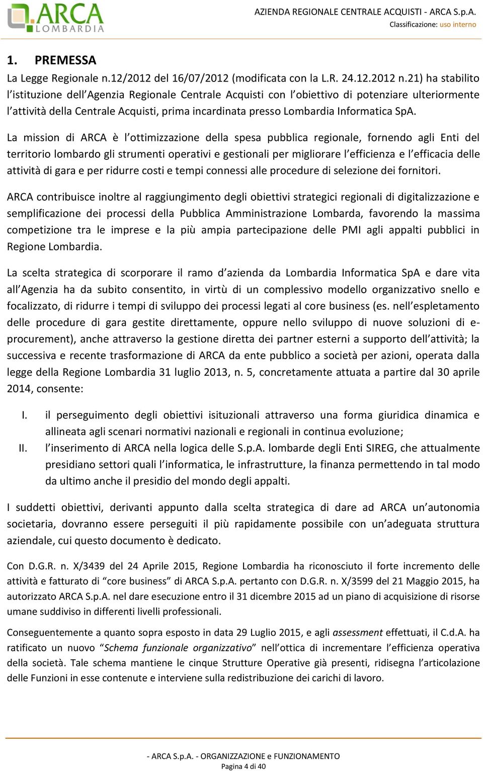 SpA. La mission di ARCA è l ottimizzazione della spesa pubblica regionale, fornendo agli Enti del territorio lombardo gli strumenti operativi e gestionali per migliorare l efficienza e l efficacia