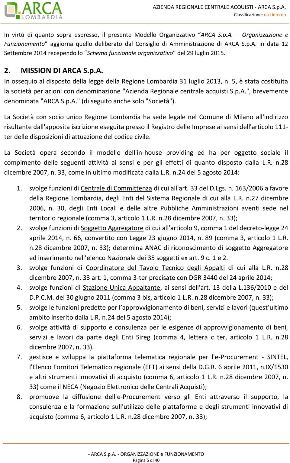 5, è stata costituita la società per azioni con denominazione "Azienda Regionale centrale acquisti S.p.A.", brevemente denominata "ARCA S.p.A." (di seguito anche solo "Società").