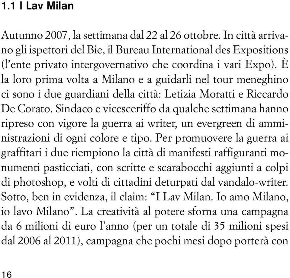 È la loro prima volta a Milano e a guidarli nel tour meneghino ci sono i due guardiani della città: Letizia Moratti e Riccardo De Corato.