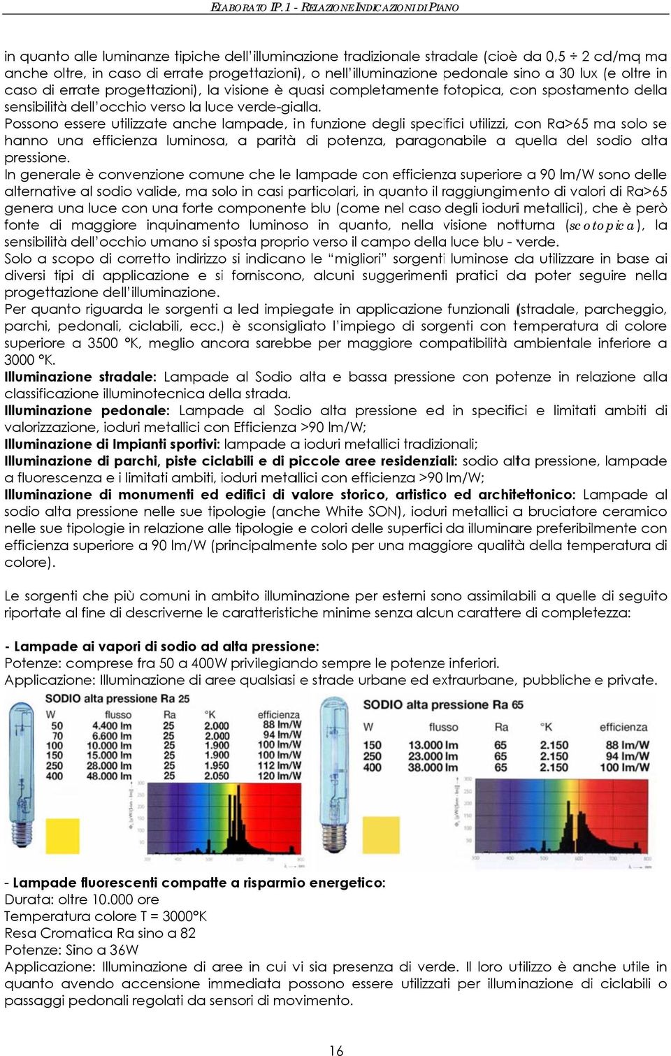 Possono essere utilizzate anche lampade, in funzione degli specifici utilizzi, con Ra>65 ma solo se hanno una efficienza luminosa, a parità di potenza, paragonabile a quella del sodio altaa pressione.